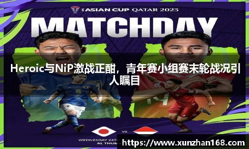 Heroic与NiP激战正酣，青年赛小组赛末轮战况引人瞩目