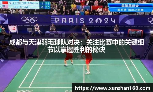 成都与天津羽毛球队对决：关注比赛中的关键细节以掌握胜利的秘诀
