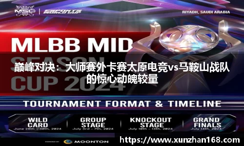 巅峰对决：大师赛外卡赛太原电竞vs马鞍山战队的惊心动魄较量