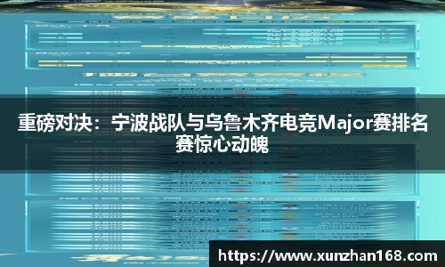 重磅对决：宁波战队与乌鲁木齐电竞Major赛排名赛惊心动魄