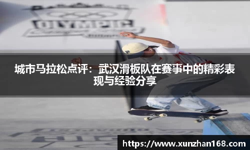 城市马拉松点评：武汉滑板队在赛事中的精彩表现与经验分享