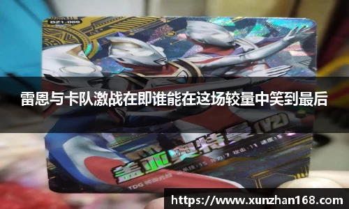 雷恩与卡队激战在即谁能在这场较量中笑到最后