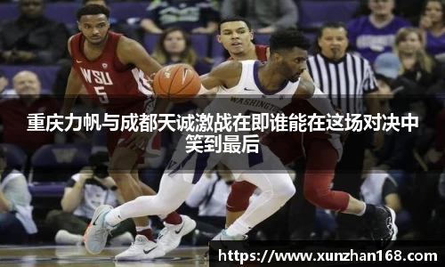 重庆力帆与成都天诚激战在即谁能在这场对决中笑到最后