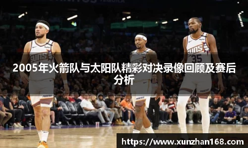 2005年火箭队与太阳队精彩对决录像回顾及赛后分析